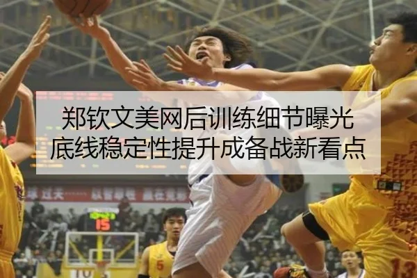 郑钦文美网后训练细节曝光 底线稳定性提升成备战新看点